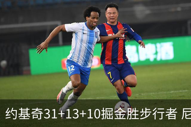 约基奇31+13+10掘金胜步行者 尼克斯逆转篮网